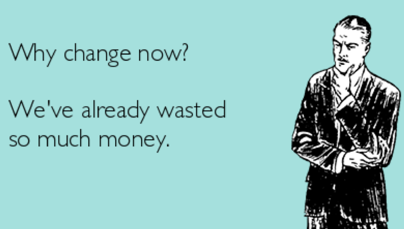 Meme " Why change now? We've already wasted so much money."