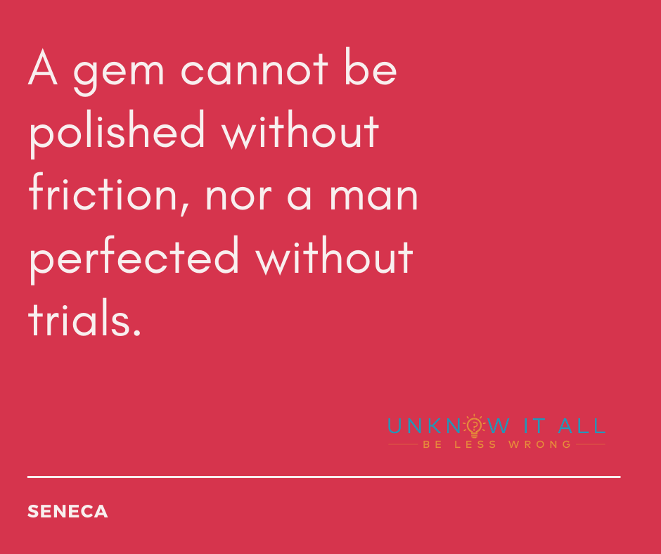 How to stop feeling like you need to prove yourself: "A gem cannot be polished without friction, nor a man perfected without trials." - Quote by Stoic philosopher Seneca. 